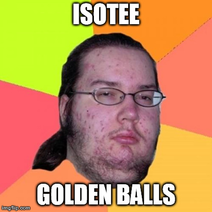 Butthurt Dweller Meme | ISOTEE GOLDEN BALLS | image tagged in memes,butthurt dweller | made w/ Imgflip meme maker