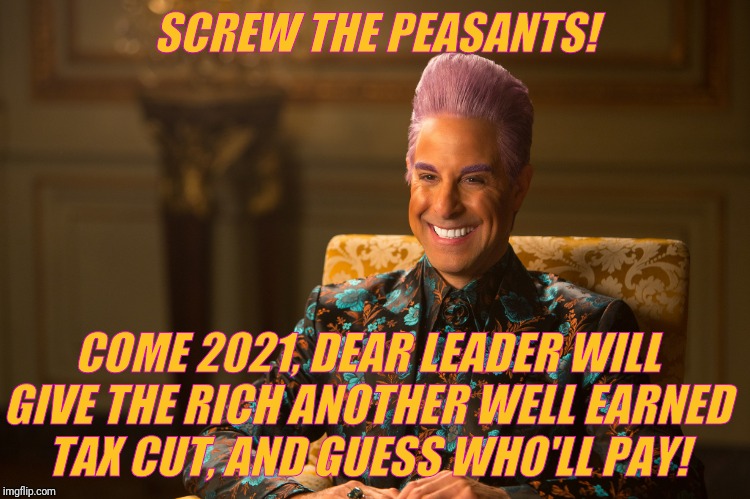 Hunger Games/Caesar Flickerman (Stanley Tucci) "heh heh heh" | SCREW THE PEASANTS! COME 2021, DEAR LEADER WILL GIVE THE RICH ANOTHER WELL EARNED   TAX CUT, AND GUESS WHO'LL PAY! | image tagged in hunger games/caesar flickerman stanley tucci heh heh heh | made w/ Imgflip meme maker