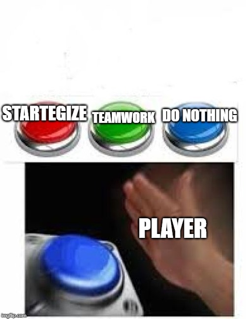 Red Green Blue Buttons | TEAMWORK; DO NOTHING; STARTEGIZE; PLAYER | image tagged in red green blue buttons | made w/ Imgflip meme maker