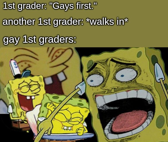 Why is saying someone doing homosexual stuff considered an insult? Many people like that stuff, including straight people. | 1st grader: "Gays first."; another 1st grader: *walks in*; gay 1st graders: | image tagged in memes,kids | made w/ Imgflip meme maker