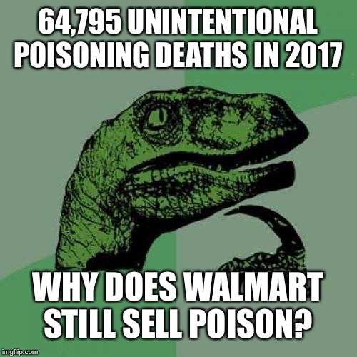 Philosoraptor | 64,795 UNINTENTIONAL POISONING DEATHS IN 2017; WHY DOES WALMART STILL SELL POISON? | image tagged in memes,philosoraptor | made w/ Imgflip meme maker