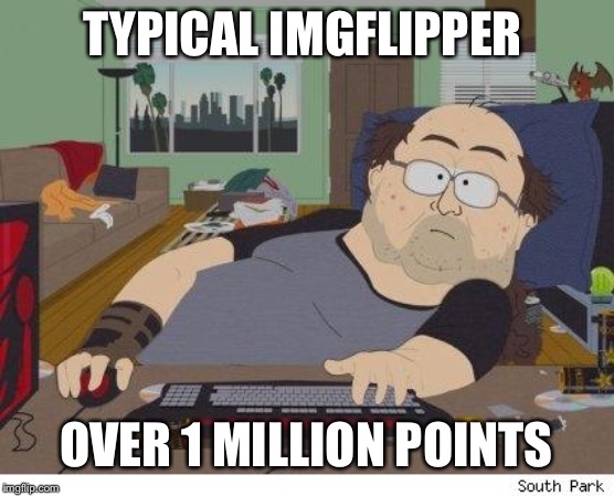 Hahaha | TYPICAL IMGFLIPPER; OVER 1 MILLION POINTS | image tagged in no life | made w/ Imgflip meme maker