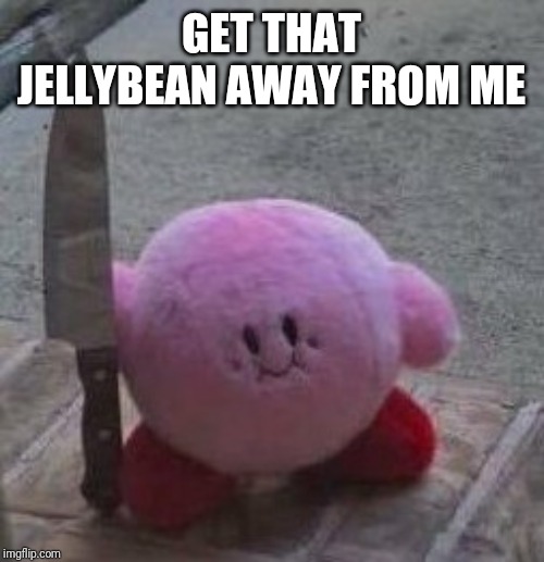creepy kirby | GET THAT JELLYBEAN AWAY FROM ME | image tagged in creepy kirby | made w/ Imgflip meme maker