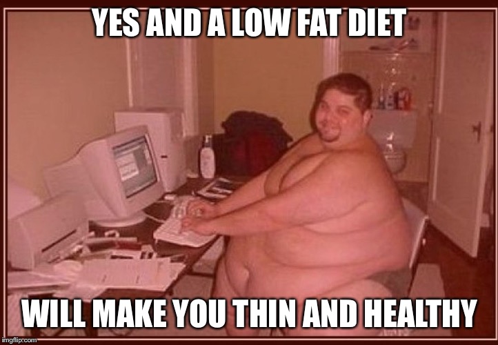 Obese guy | YES AND A LOW FAT DIET WILL MAKE YOU THIN AND HEALTHY | image tagged in obese guy | made w/ Imgflip meme maker