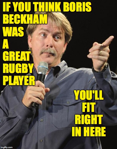 Jeff Foxworthy | WAS A GREAT RUGBY PLAYER; IF YOU THINK BORIS
BECKHAM; YOU'LL FIT RIGHT IN HERE | image tagged in jeff foxworthy,memes,bend it like donald | made w/ Imgflip meme maker