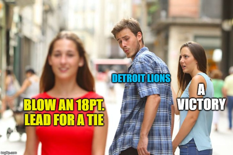 Distracted Boyfriend Meme | DETROIT LIONS; A VICTORY; BLOW AN 18PT. LEAD FOR A TIE | image tagged in memes,distracted boyfriend | made w/ Imgflip meme maker