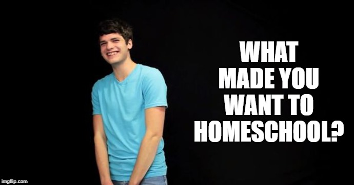WHAT MADE YOU WANT TO HOMESCHOOL? | made w/ Imgflip meme maker