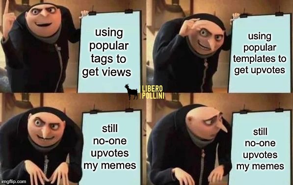 It’s not fair man | using popular tags to get views; using popular templates to get upvotes; still no-one upvotes my memes; still no-one upvotes my memes | image tagged in gru's plan,despicable me,memes,funny,funny memes,lol | made w/ Imgflip meme maker