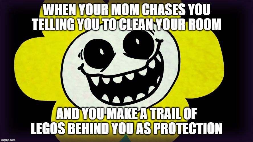 Undertale | WHEN YOUR MOM CHASES YOU TELLING YOU TO CLEAN YOUR ROOM; AND YOU MAKE A TRAIL OF LEGOS BEHIND YOU AS PROTECTION | image tagged in undertale | made w/ Imgflip meme maker