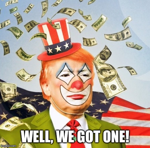 Trump Clown | WELL, WE GOT ONE! | image tagged in trump clown | made w/ Imgflip meme maker