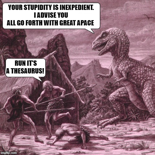 run for your lives |  YOUR STUPIDITY IS INEXPEDIENT.
I ADVISE YOU ALL GO FORTH WITH GREAT APACE; RUN IT'S A THESAURUS! | image tagged in cavemen,thesaurus,funny | made w/ Imgflip meme maker