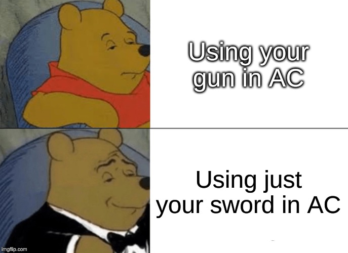 Tuxedo Winnie The Pooh | Using your gun in AC; Using just your sword in AC | image tagged in memes,tuxedo winnie the pooh | made w/ Imgflip meme maker