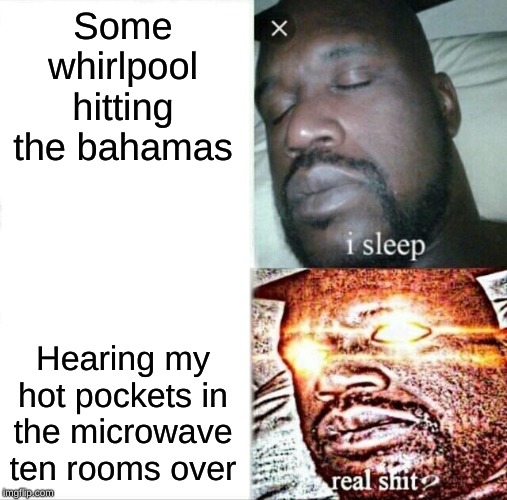 Sleeping Shaq Meme | Some whirlpool hitting the bahamas; Hearing my hot pockets in the microwave ten rooms over | image tagged in memes,sleeping shaq | made w/ Imgflip meme maker