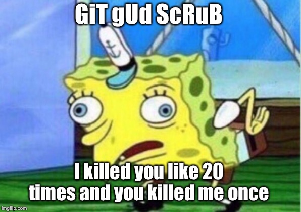 GiT gUd ScRuB I killed you like 20 times and you killed me once | image tagged in memes,mocking spongebob | made w/ Imgflip meme maker