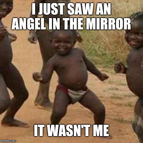 Third World Success Kid Meme | I JUST SAW AN ANGEL IN THE MIRROR; IT WASN'T ME | image tagged in memes,third world success kid | made w/ Imgflip meme maker