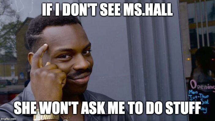 Roll Safe Think About It Meme | IF I DON'T SEE MS.HALL; SHE WON'T ASK ME TO DO STUFF | image tagged in memes,roll safe think about it | made w/ Imgflip meme maker