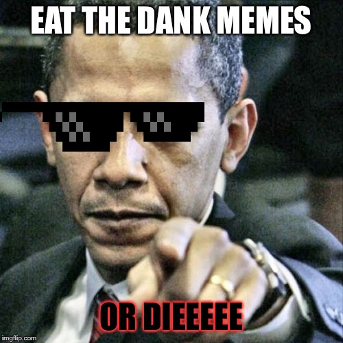 Pissed Off Obama Meme | EAT THE DANK MEMES; OR DIEEEEE | image tagged in memes,pissed off obama | made w/ Imgflip meme maker