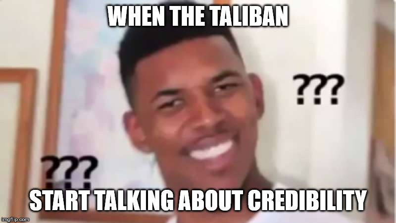 WHEN THE TALIBAN; START TALKING ABOUT CREDIBILITY | made w/ Imgflip meme maker