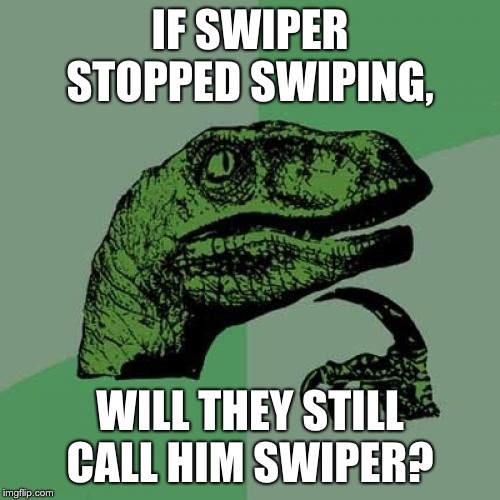 Philosaraptor | IF SWIPER STOPPED SWIPING, WILL THEY STILL CALL HIM SWIPER? | image tagged in philosaraptor | made w/ Imgflip meme maker