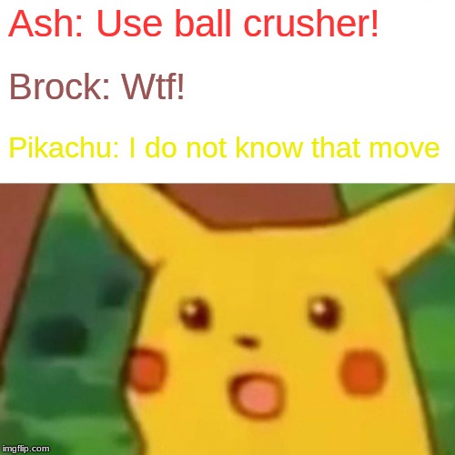 Surprised Pikachu Meme |  Ash: Use ball crusher! Brock: Wtf! Pikachu: I do not know that move | image tagged in memes,surprised pikachu | made w/ Imgflip meme maker