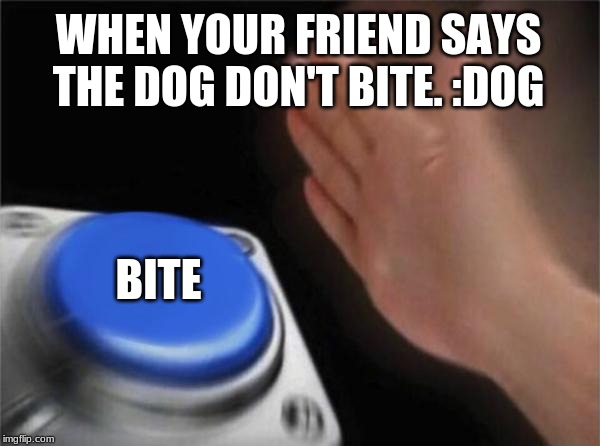 Blank Nut Button Meme | WHEN YOUR FRIEND SAYS THE DOG DON'T BITE. :DOG; BITE | image tagged in memes,blank nut button | made w/ Imgflip meme maker