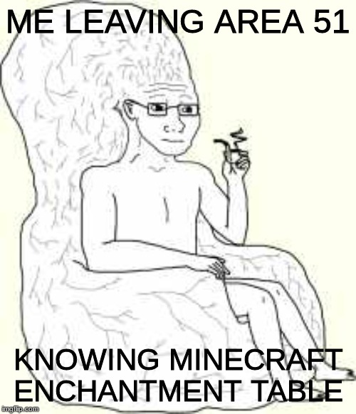 Big Brain Wojak | ME LEAVING AREA 51; KNOWING MINECRAFT ENCHANTMENT TABLE | image tagged in big brain wojak | made w/ Imgflip meme maker