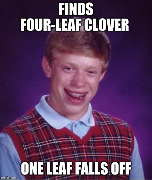 Bad Luck Brian | FINDS FOUR-LEAF CLOVER; ONE LEAF FALLS OFF | image tagged in memes,bad luck brian | made w/ Imgflip meme maker