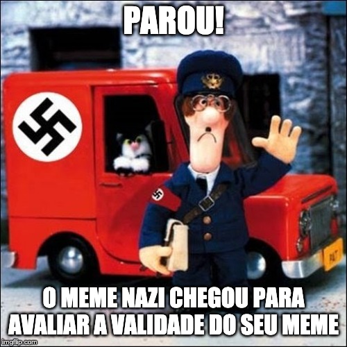 Nazi Postman | PAROU! O MEME NAZI CHEGOU PARA AVALIAR A VALIDADE DO SEU MEME | image tagged in nazi postman | made w/ Imgflip meme maker