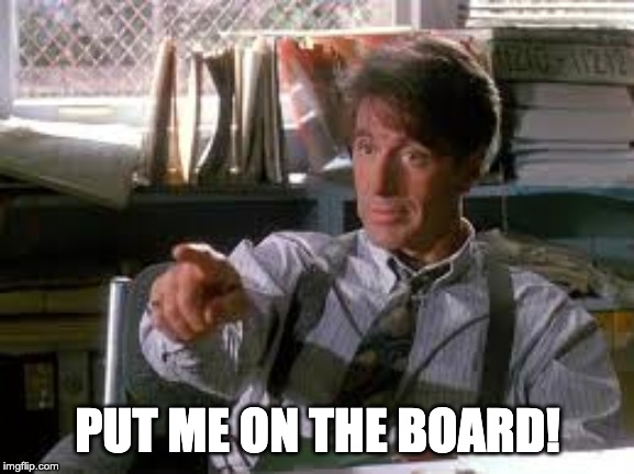 Put me on the Board! | PUT ME ON THE BOARD! | image tagged in put me on the board | made w/ Imgflip meme maker