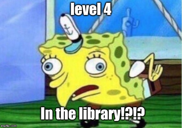 Mocking Spongebob Meme | level 4; In the library!?!? | image tagged in memes,mocking spongebob | made w/ Imgflip meme maker
