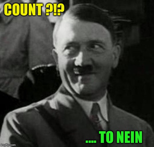 Hitler laugh  | COUNT ?!? .... TO NEIN | image tagged in hitler laugh | made w/ Imgflip meme maker