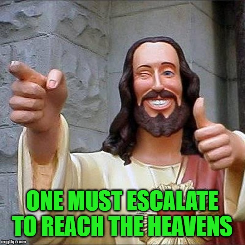 ONE MUST ESCALATE TO REACH THE HEAVENS | made w/ Imgflip meme maker