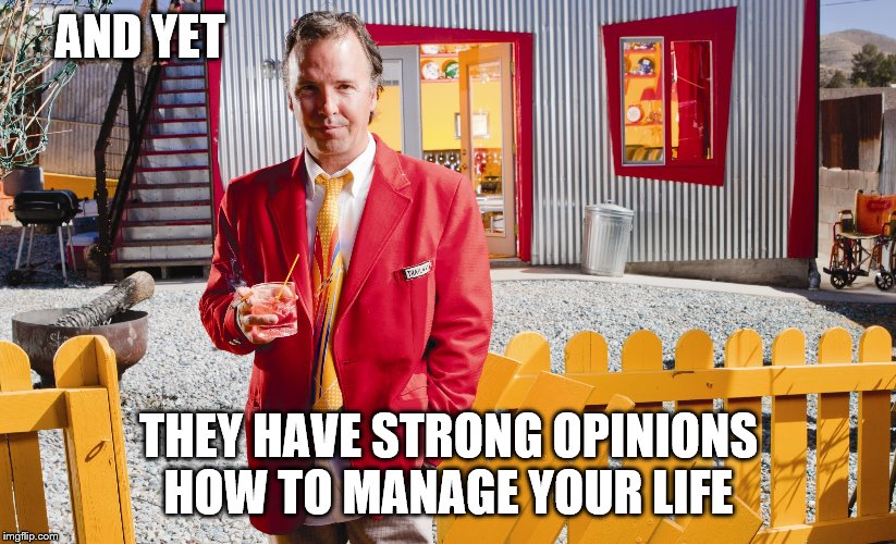 AND YET THEY HAVE STRONG OPINIONS HOW TO MANAGE YOUR LIFE | made w/ Imgflip meme maker