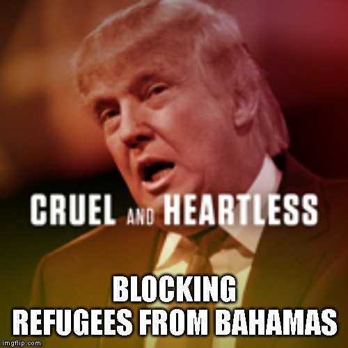 Trump Reminds Everyone He Thinks Bahamas is a Shithole Country | BLOCKING REFUGEES FROM BAHAMAS | image tagged in cruel,evil,corrupt,heartless,genocide,impeach trump | made w/ Imgflip meme maker