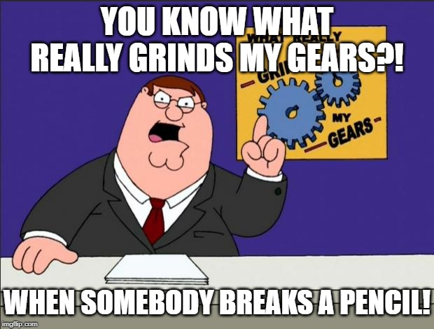 Like, why the actual heck would anybody ever do that? | YOU KNOW WHAT REALLY GRINDS MY GEARS?! WHEN SOMEBODY BREAKS A PENCIL! | image tagged in peter griffin - grind my gears,memes,you know what really grinds my gears,you know what grinds my gears,grinds my gears,peter gr | made w/ Imgflip meme maker