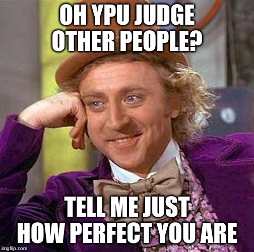 Creepy Condescending Wonka | OH YPU JUDGE OTHER PEOPLE? TELL ME JUST HOW PERFECT YOU ARE | image tagged in memes,creepy condescending wonka | made w/ Imgflip meme maker