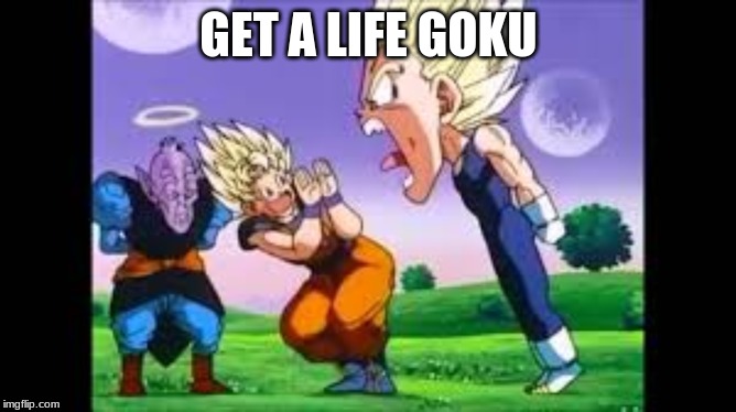 Bruh | GET A LIFE GOKU | image tagged in goku,dragon ball z,funny | made w/ Imgflip meme maker