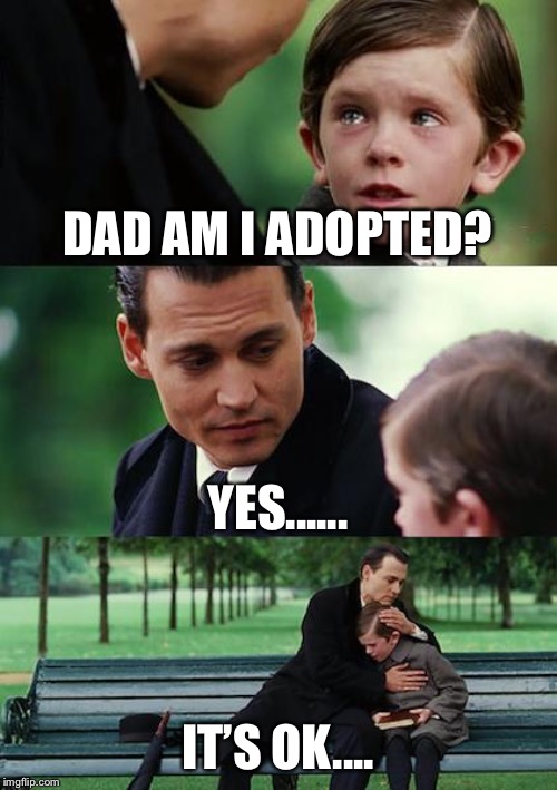 Finding Neverland | DAD AM I ADOPTED? YES...... IT’S OK.... | image tagged in memes,finding neverland | made w/ Imgflip meme maker