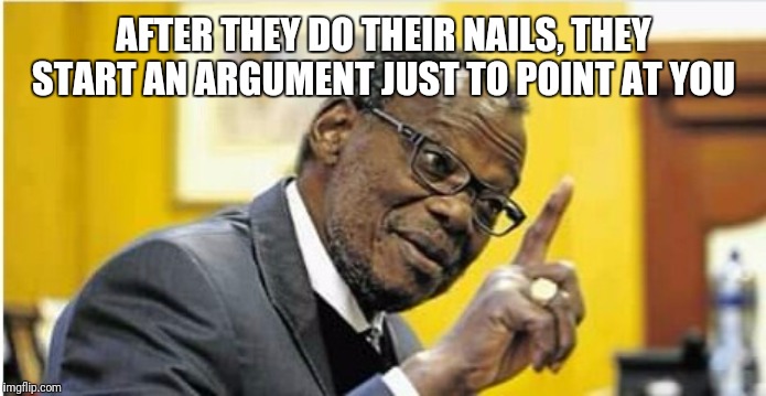 AFTER THEY DO THEIR NAILS, THEY START AN ARGUMENT JUST TO POINT AT YOU | image tagged in women,ladies | made w/ Imgflip meme maker