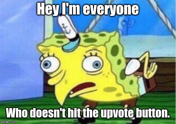 Mocking Spongebob Meme | Hey I'm everyone; Who doesn't hit the upvote button. | image tagged in memes,mocking spongebob | made w/ Imgflip meme maker