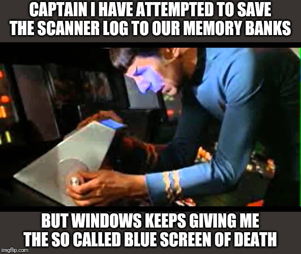 Now you know, after all this time, Spock was just looking at the blue screen of death. |  CAPTAIN I HAVE ATTEMPTED TO SAVE THE SCANNER LOG TO OUR MEMORY BANKS; BUT WINDOWS KEEPS GIVING ME THE SO CALLED BLUE SCREEN OF DEATH | image tagged in spock scanner | made w/ Imgflip meme maker
