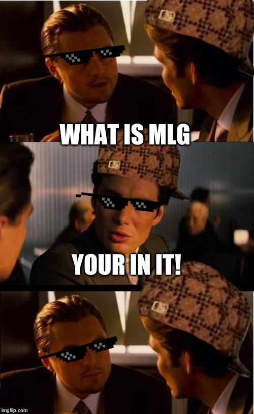 Inception | WHAT IS MLG; YOUR IN IT! | image tagged in memes,inception | made w/ Imgflip meme maker