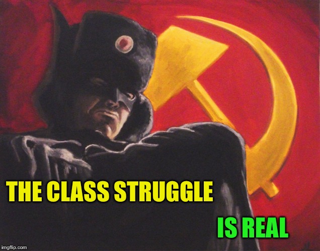 Batman comunista | THE CLASS STRUGGLE IS REAL | image tagged in batman comunista | made w/ Imgflip meme maker