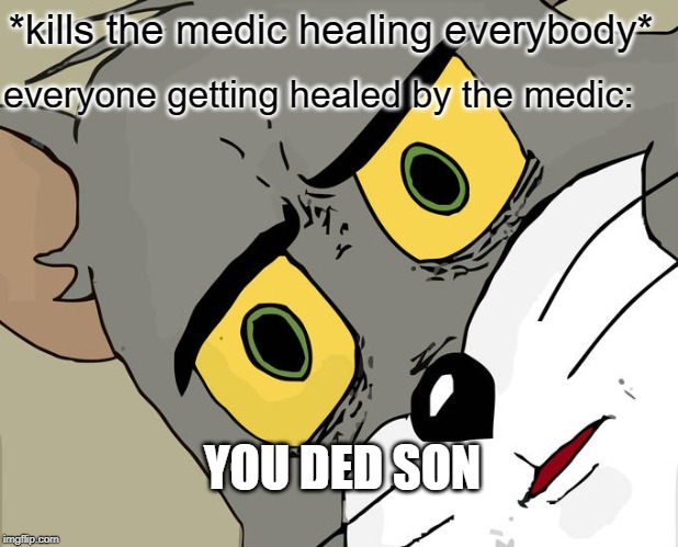 Unsettled Tom | *kills the medic healing everybody*; everyone getting healed by the medic:; YOU DED SON | image tagged in memes,unsettled tom | made w/ Imgflip meme maker
