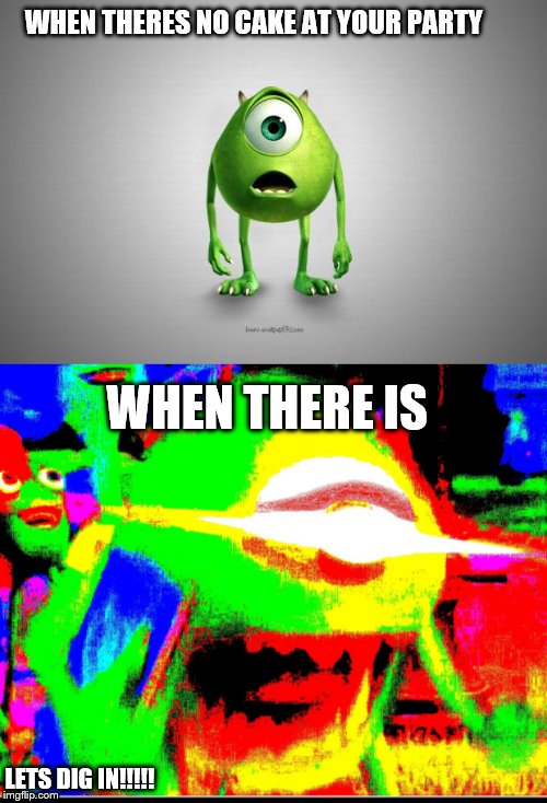 WHEN THERES NO CAKE AT YOUR PARTY; WHEN THERE IS; LETS DIG IN!!!!! | image tagged in mike wazowski,mike wazoski | made w/ Imgflip meme maker
