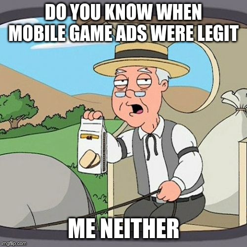 Pepperidge Farm Remembers Meme | DO YOU KNOW WHEN MOBILE GAME ADS WERE LEGIT; ME NEITHER | image tagged in memes,pepperidge farm remembers | made w/ Imgflip meme maker
