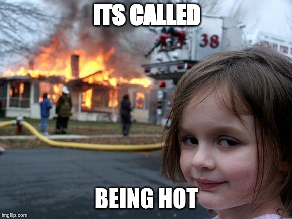 Disaster Girl Meme | ITS CALLED; BEING HOT | image tagged in memes,disaster girl | made w/ Imgflip meme maker