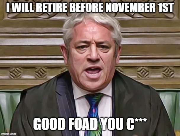 John Bercow | I WILL RETIRE BEFORE NOVEMBER 1ST; GOOD FOAD YOU C*** | image tagged in john bercow | made w/ Imgflip meme maker
