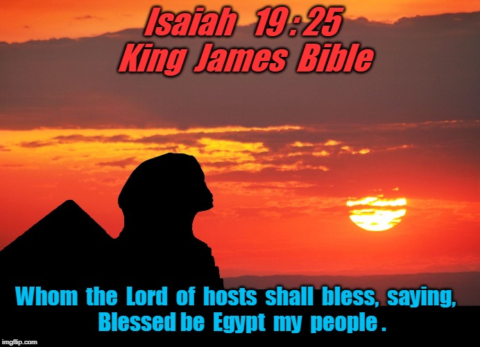 THOTH AL KHEM | Isaiah   19 : 25  King  James  Bible; Whom  the  Lord  of  hosts  shall  bless,  saying,  
 Blessed be  Egypt  my  people . | image tagged in thoth al khem | made w/ Imgflip meme maker