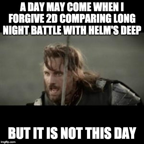 Aragorn | A DAY MAY COME WHEN I FORGIVE 2D COMPARING LONG NIGHT BATTLE WITH HELM'S DEEP; BUT IT IS NOT THIS DAY | image tagged in aragorn | made w/ Imgflip meme maker